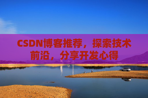 CSDN博客推荐,探索技术前沿,分享开发心得